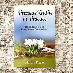 Precious Truths in Practice: Holding Fast to God When You are Overwhelmed